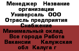 Менеджер › Название организации ­ Универсаль, ООО › Отрасль предприятия ­ Снабжение › Минимальный оклад ­ 1 - Все города Работа » Вакансии   . Калужская обл.,Калуга г.